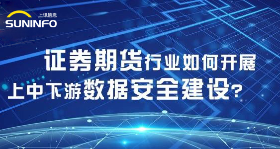 證券期貨行業如何開(kāi)展上(shàng)中下(xià)遊數據安全建設？